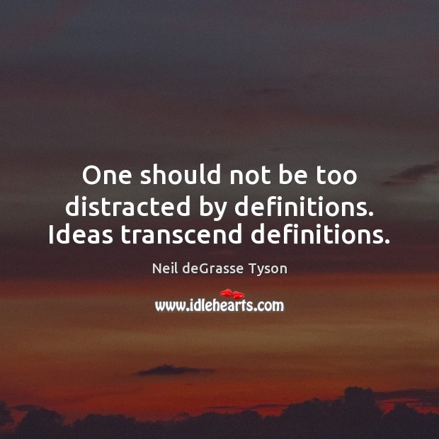 One should not be too distracted by definitions. Ideas transcend definitions. Neil deGrasse Tyson Picture Quote