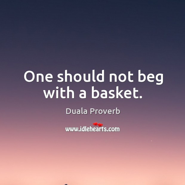 One should not beg with a basket. Duala Proverbs Image