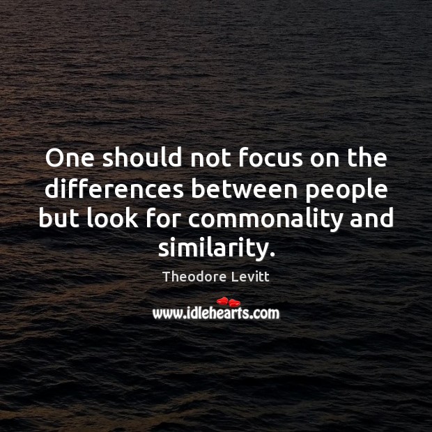 One should not focus on the differences between people but look for Theodore Levitt Picture Quote