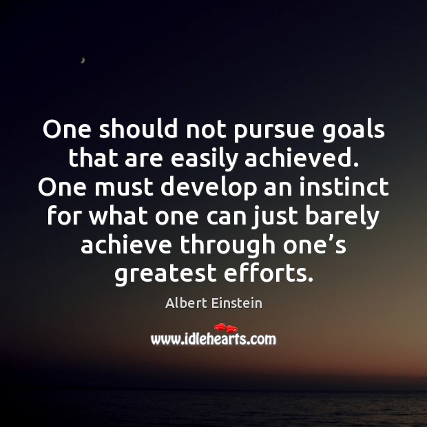 One should not pursue goals that are easily achieved. One must develop Image