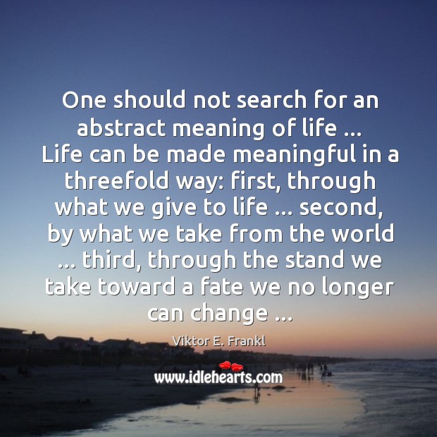 One should not search for an abstract meaning of life … Life can Viktor E. Frankl Picture Quote