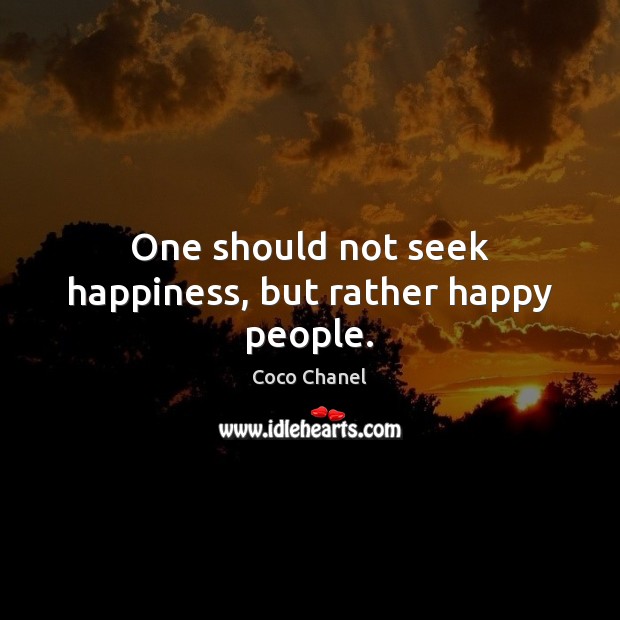 One should not seek happiness, but rather happy people. Coco Chanel Picture Quote