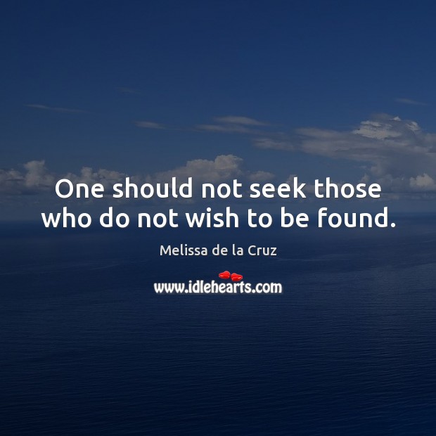 One should not seek those who do not wish to be found. Melissa de la Cruz Picture Quote