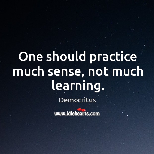 One should practice much sense, not much learning. Democritus Picture Quote