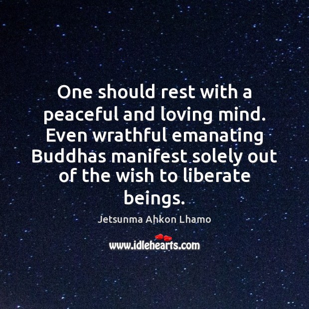 One should rest with a peaceful and loving mind. Even wrathful emanating Liberate Quotes Image