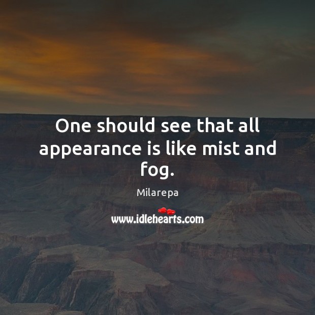 One should see that all appearance is like mist and fog. Milarepa Picture Quote