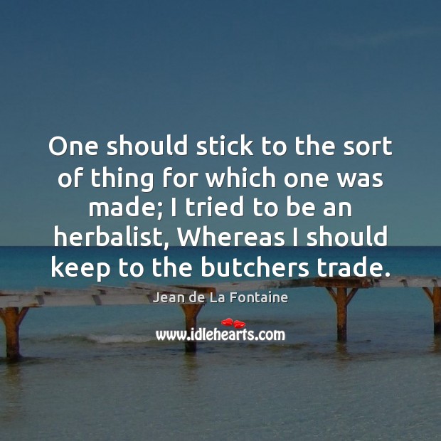 One should stick to the sort of thing for which one was Jean de La Fontaine Picture Quote