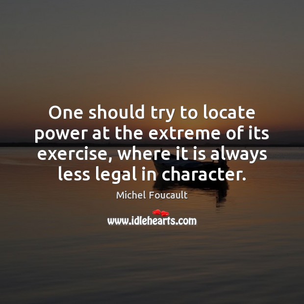 One should try to locate power at the extreme of its exercise, Michel Foucault Picture Quote