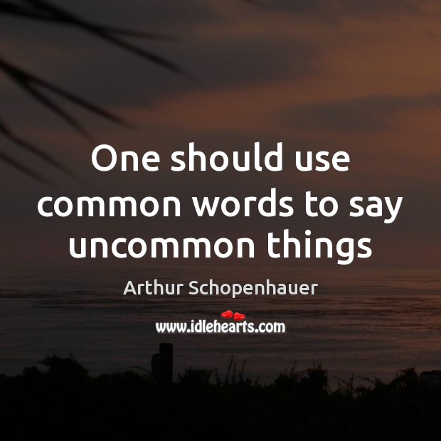 One should use common words to say uncommon things Arthur Schopenhauer Picture Quote