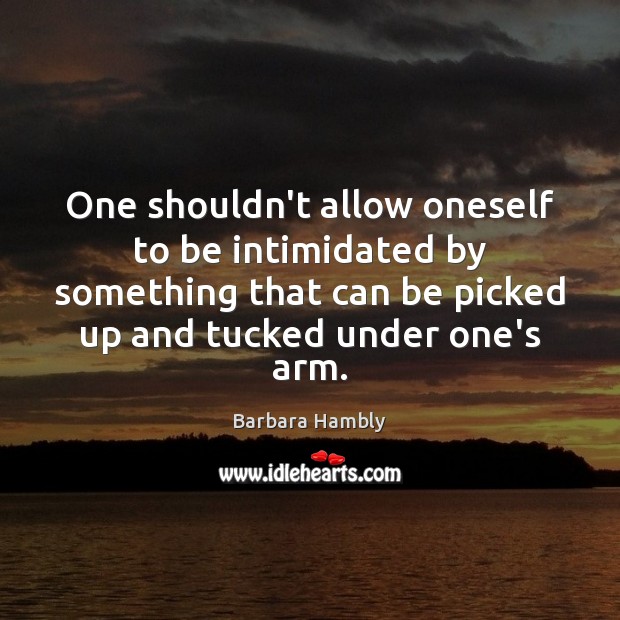 One shouldn’t allow oneself to be intimidated by something that can be Barbara Hambly Picture Quote
