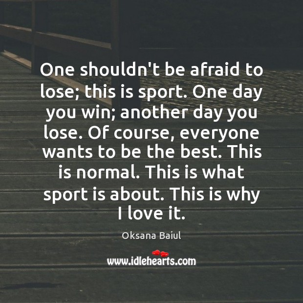 One shouldn’t be afraid to lose; this is sport. One day you Image