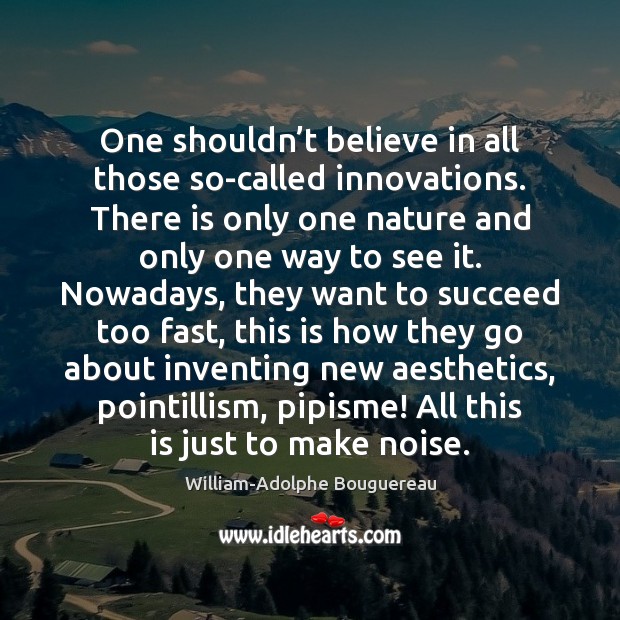 One shouldn’t believe in all those so-called innovations. There is only William-Adolphe Bouguereau Picture Quote