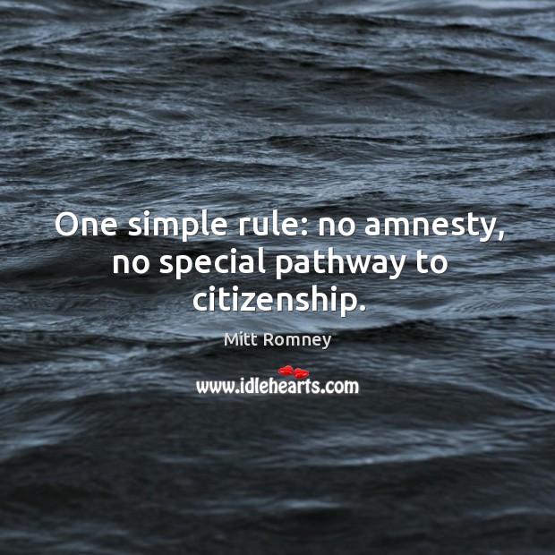 One simple rule: no amnesty, no special pathway to citizenship. Mitt Romney Picture Quote