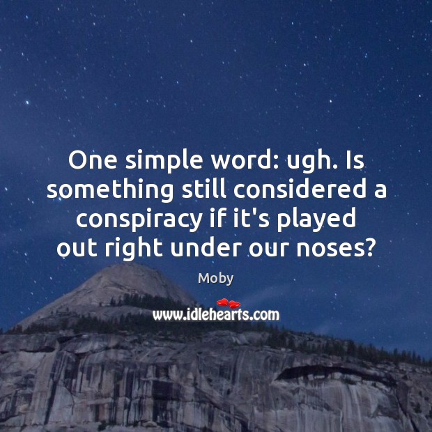 One simple word: ugh. Is something still considered a conspiracy if it’s Moby Picture Quote