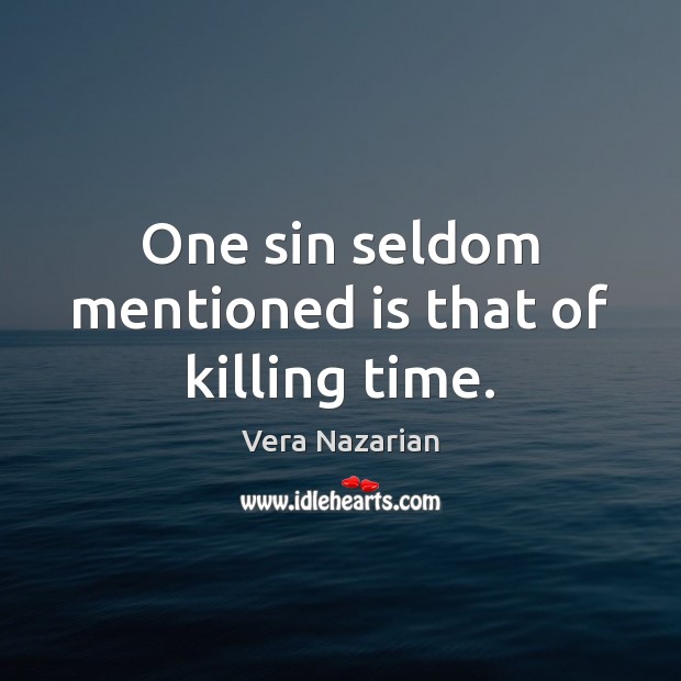 One sin seldom mentioned is that of killing time. Vera Nazarian Picture Quote