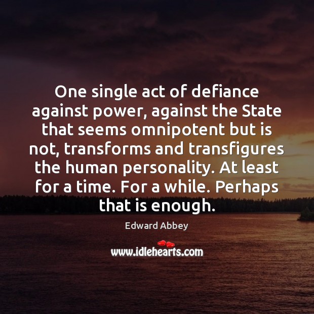 One single act of defiance against power, against the State that seems Edward Abbey Picture Quote