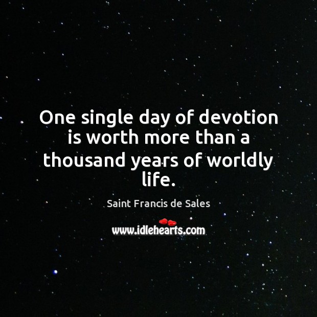 One single day of devotion is worth more than a thousand years of worldly life. Saint Francis de Sales Picture Quote