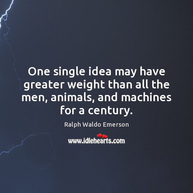 One single idea may have greater weight than all the men, animals, Ralph Waldo Emerson Picture Quote