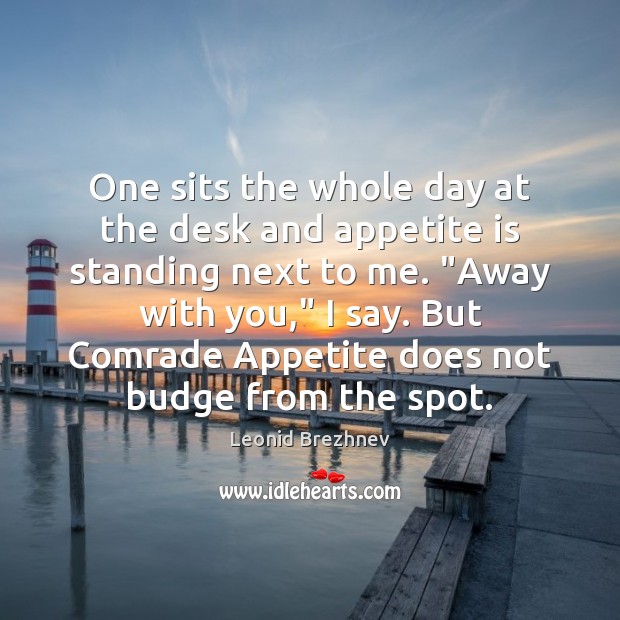 One sits the whole day at the desk and appetite is standing Leonid Brezhnev Picture Quote