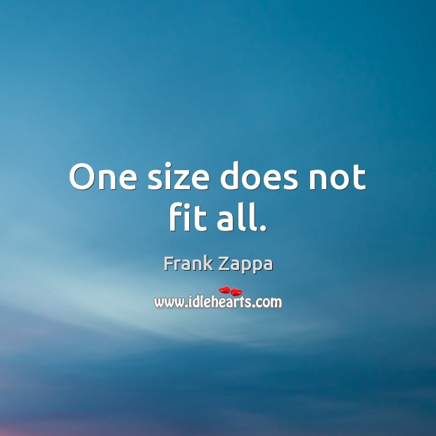 One size does not fit all. Frank Zappa Picture Quote