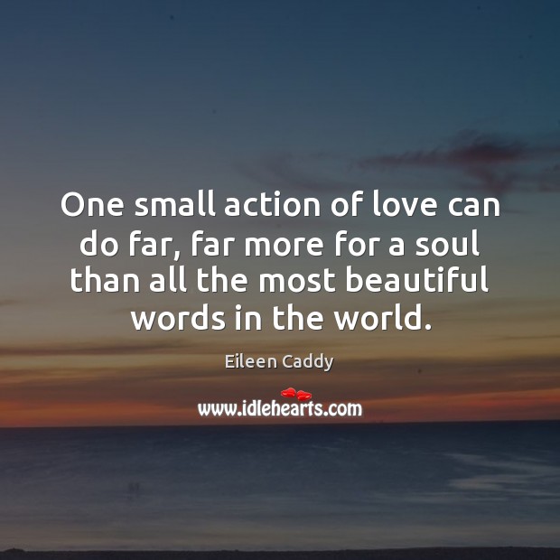 One small action of love can do far, far more for a Eileen Caddy Picture Quote