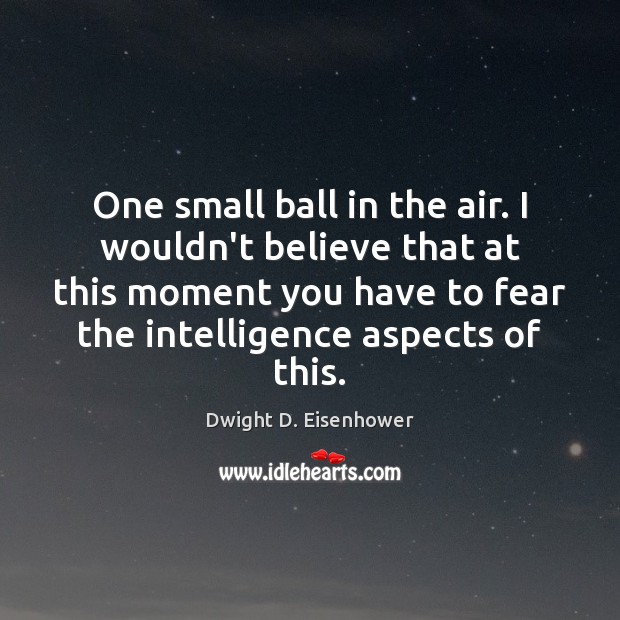One small ball in the air. I wouldn’t believe that at this Dwight D. Eisenhower Picture Quote