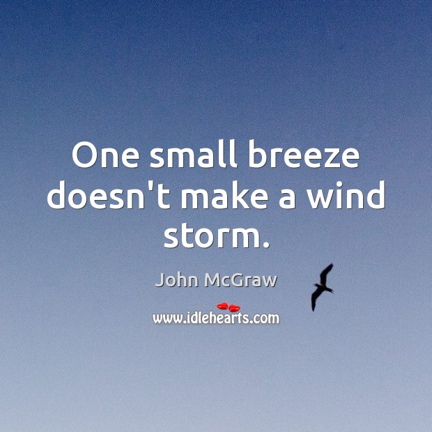 One small breeze doesn’t make a wind storm. John McGraw Picture Quote