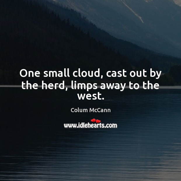 One small cloud, cast out by the herd, limps away to the west. Colum McCann Picture Quote