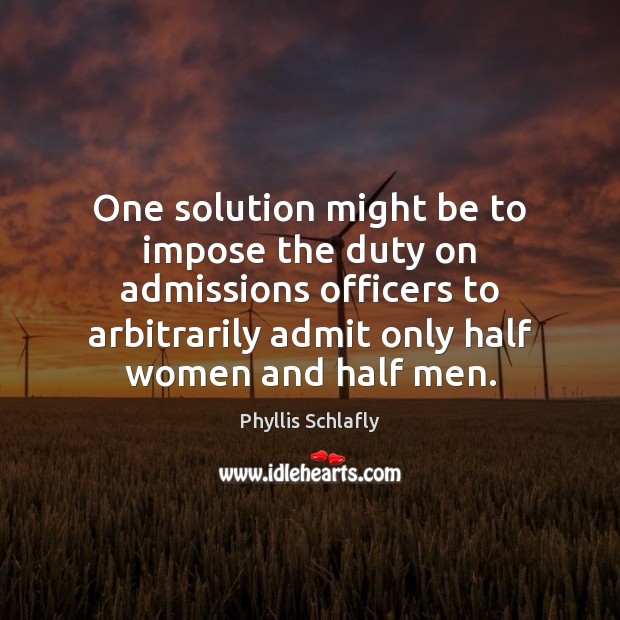 One solution might be to impose the duty on admissions officers to Phyllis Schlafly Picture Quote