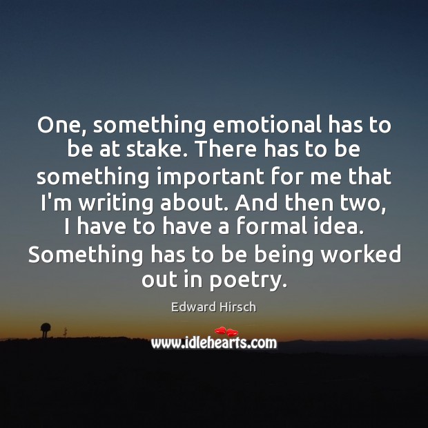 One, something emotional has to be at stake. There has to be Edward Hirsch Picture Quote