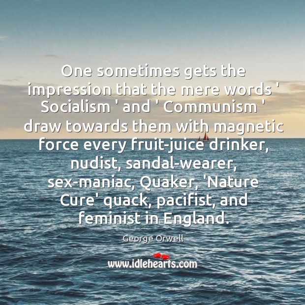 One sometimes gets the impression that the mere words ‘ Socialism ‘ George Orwell Picture Quote