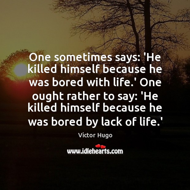 One sometimes says: ‘He killed himself because he was bored with life. Victor Hugo Picture Quote