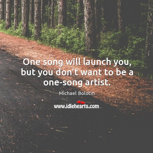 One song will launch you, but you don’t want to be a one-song artist. Image
