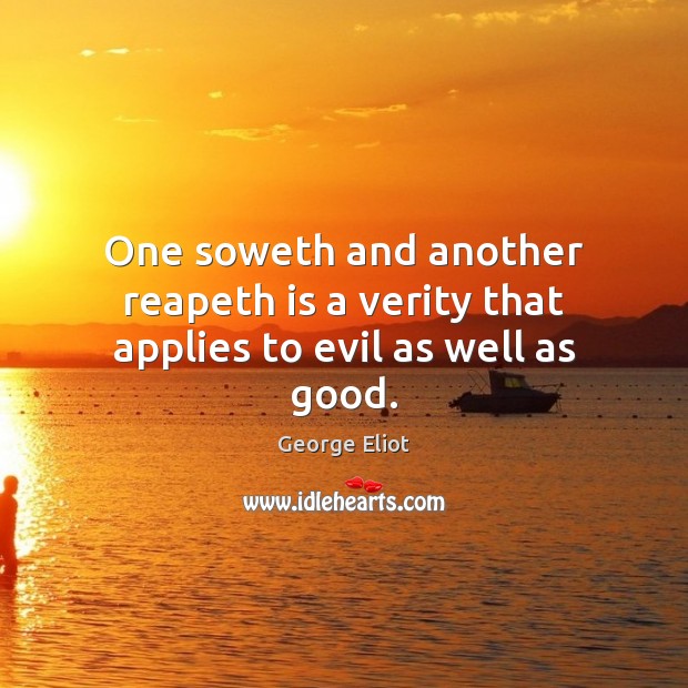 One soweth and another reapeth is a verity that applies to evil as well as good. George Eliot Picture Quote