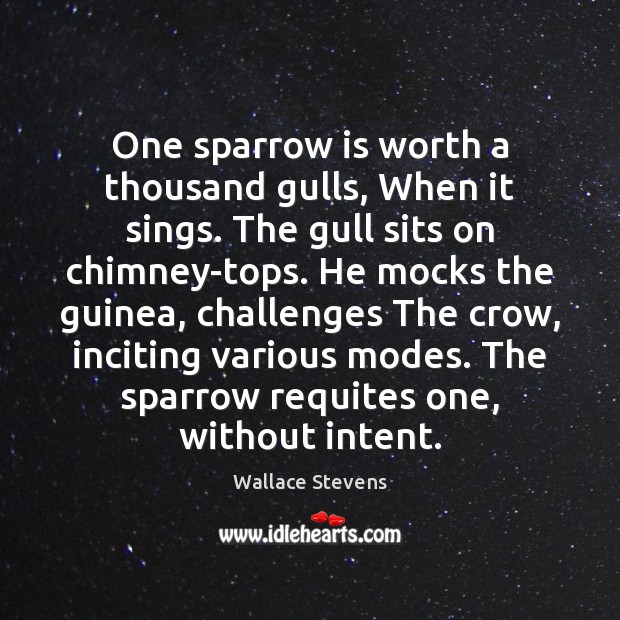 One sparrow is worth a thousand gulls, When it sings. The gull Wallace Stevens Picture Quote