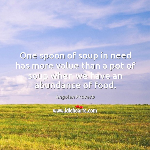 One spoon of soup in need has more value than a pot of soup when we have an abundance of food. Angolan Proverbs Image
