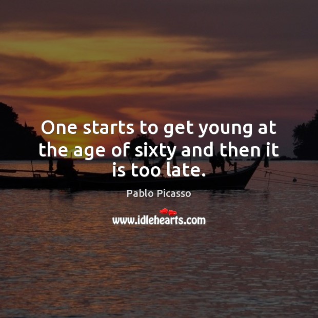 One starts to get young at the age of sixty and then it is too late. Pablo Picasso Picture Quote