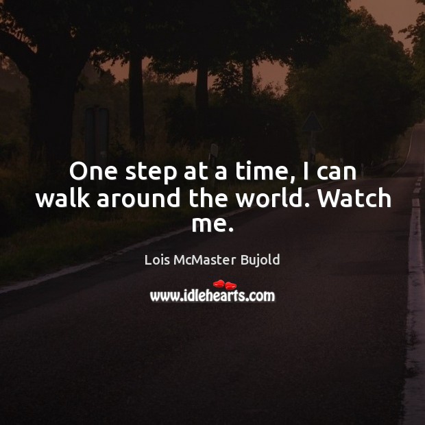 One step at a time, I can walk around the world. Watch me. Lois McMaster Bujold Picture Quote