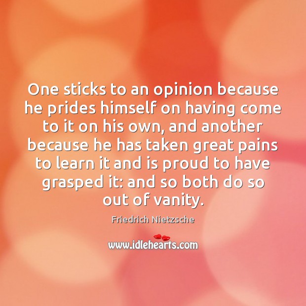 One sticks to an opinion because he prides himself on having come Friedrich Nietzsche Picture Quote