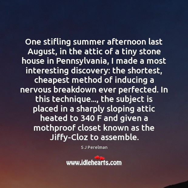 One stifling summer afternoon last August, in the attic of a tiny S J Perelman Picture Quote