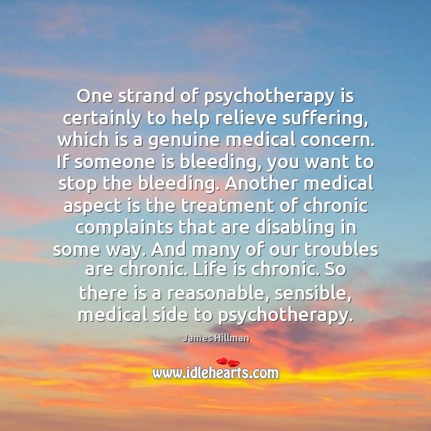 One strand of psychotherapy is certainly to help relieve suffering, which is Medical Quotes Image