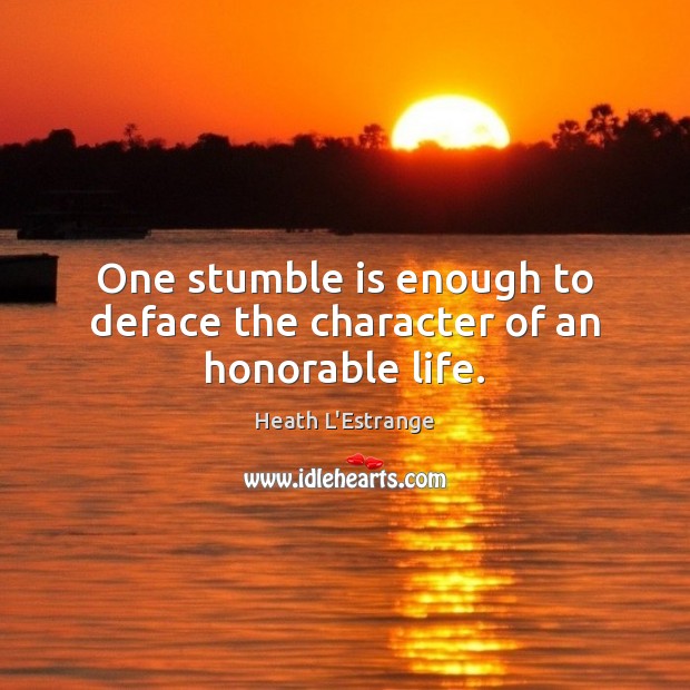 One stumble is enough to deface the character of an honorable life. Heath L’Estrange Picture Quote
