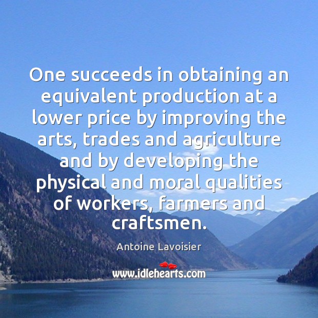 One succeeds in obtaining an equivalent production at a lower price by Antoine Lavoisier Picture Quote