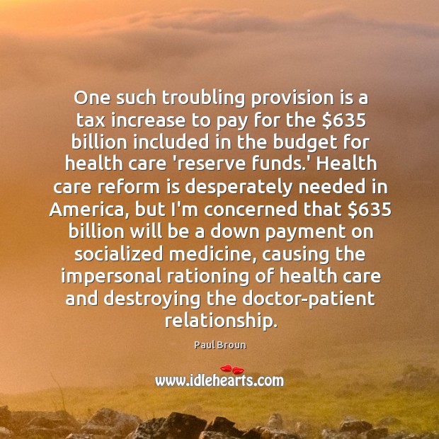 One such troubling provision is a tax increase to pay for the $635 Paul Broun Picture Quote