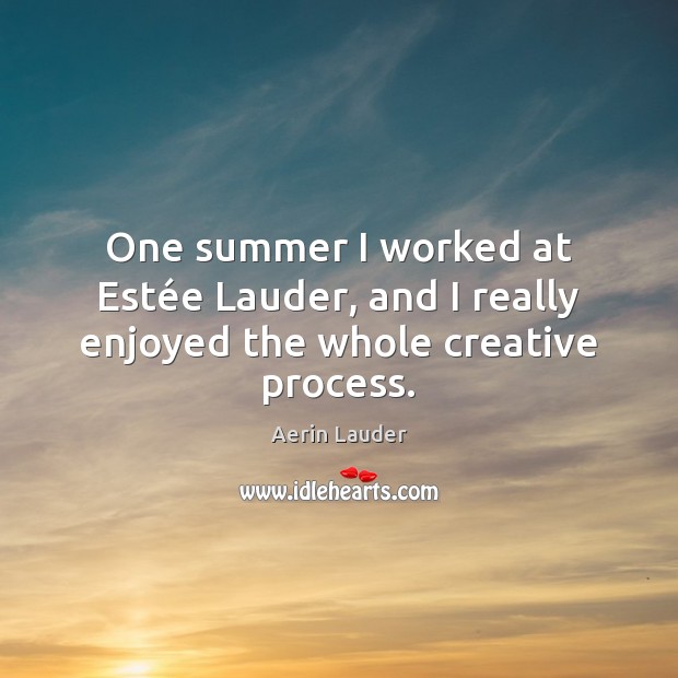 One summer I worked at Estée Lauder, and I really enjoyed the whole creative process. Aerin Lauder Picture Quote