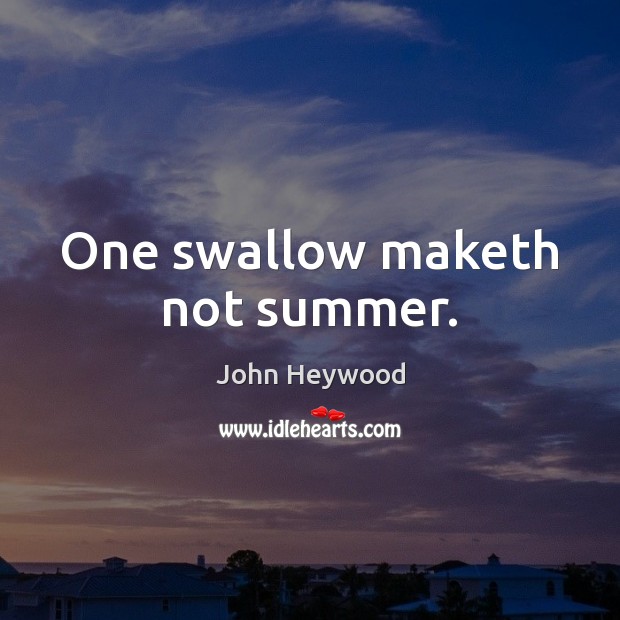 One swallow maketh not summer. John Heywood Picture Quote