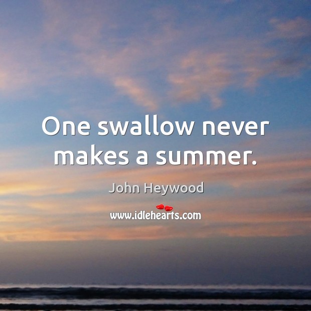 One swallow never makes a summer. John Heywood Picture Quote