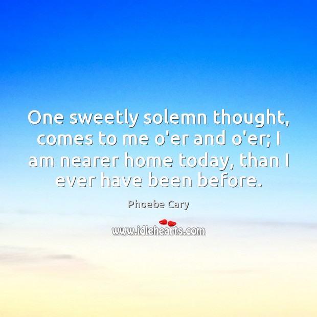 One sweetly solemn thought, comes to me o’er and o’er; I am Phoebe Cary Picture Quote