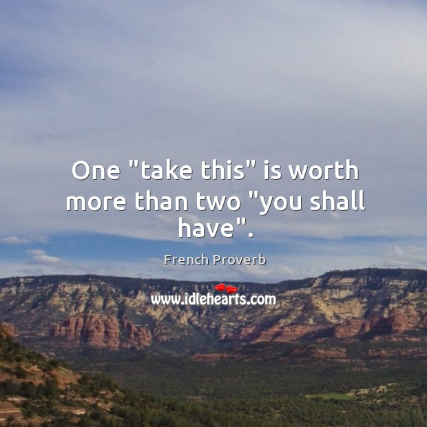 One “take this” is worth more than two “you shall have”. Image