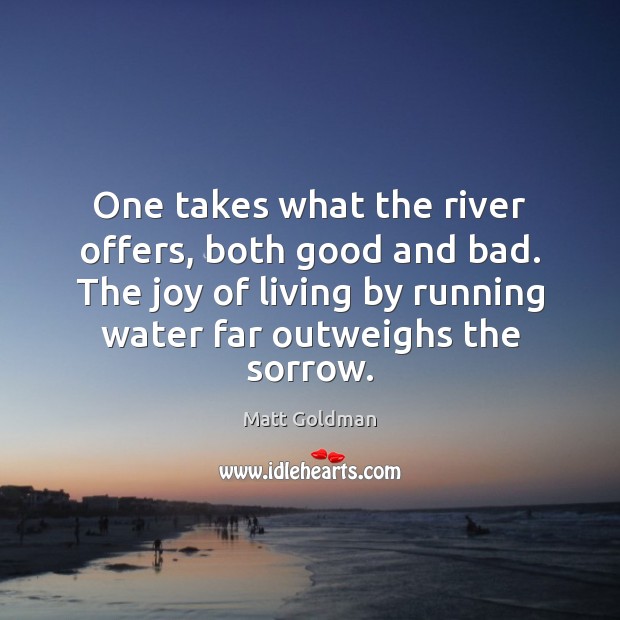 One takes what the river offers, both good and bad. The joy Matt Goldman Picture Quote